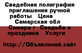 Свадебная полиграфия,приглашения ручной работы › Цена ­ 100 - Самарская обл., Самара г. Свадьба и праздники » Услуги   